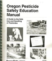 Oregon Pesticide Safety Education Manual (a guide to the safe use and handling of pesticides, EM 8850)