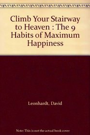 Climb Your Stairway to Heaven : The 9 Habits of Maximum Happiness