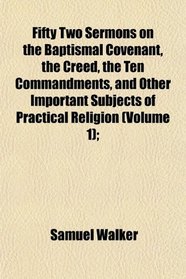 Fifty Two Sermons on the Baptismal Covenant, the Creed, the Ten Commandments, and Other Important Subjects of Practical Religion (Volume 1);