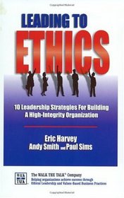 Leading To Ethics-10 Leadership Strategies for Building a High-Integrity Organization