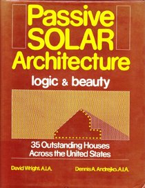 Passive Solar Architecture: Logic and Beauty : 35 Outstanding Houses Across the United States