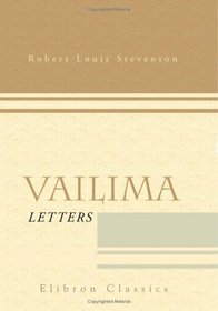 Vailima Letters: Being Correspondence Addressed by Robert Louis Stevenson to Sidney Colvin. November 1890 - October 1894