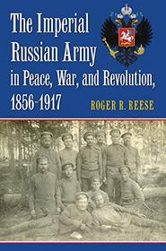 The Imperial Russian Army in Peace, War, and Revolution, 1856-1917 (Modern War Studies)