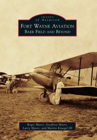 Fort Wayne Aviation:: Baer Field and Beyond (Images of Aviation)