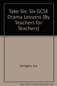 Take Six: Six GCSE Drama Lessons (By Teachers for Teachers)