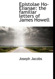 Epistolae Ho-Elianae: the familiar letters of James Howell