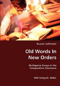 Old Words In New Orders: Multigenre Essays in the Composition Classroom