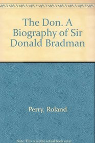 The Don. A Biography of Sir Donald Bradman