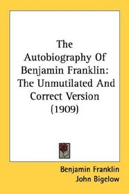 The Autobiography Of Benjamin Franklin: The Unmutilated And Correct Version (1909)