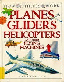 Planes, Gliders, Helicopters, and Other Flying Machines (How Things Work)