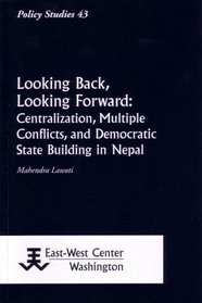 Looking Back, Looking Forward: Centralization, Multiple Conflicts, and Democratic State Building in Nepal (Policy Studies)