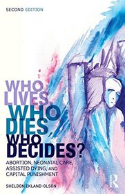 Who Lives, Who Dies, Who Decides?: Abortion, Neonatal Care, Assisted Dying, and Capital Punishment (Contemporary Sociological Perspectives)