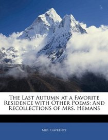 The Last Autumn at a Favorite Residence with Other Poems: And Recollections of Mrs. Hemans