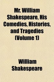 Mr. William Shakespeare, His Comedies, Histories, and Tragedies (Volume 1)