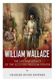 William Wallace: The Life and Legacy of the Scottish Freedom Fighter