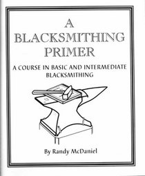 Blacksmithing Primer: A Course in Basic  Intermediate Blacksmithing