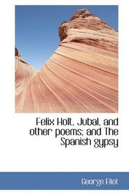 Felix Holt, Jubal, and other poems; and The Spanish gypsy