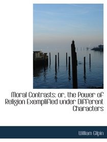 Moral Contrasts: or, the Power of Religion Exemplified under Different Characters