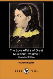 The Love Affairs of Great Musicians, Volume I (Illustrated Edition) (Dodo Press)