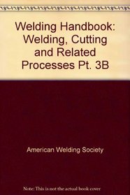 Welding Handbook: Welding, Cutting and Related Processes Pt. 3B