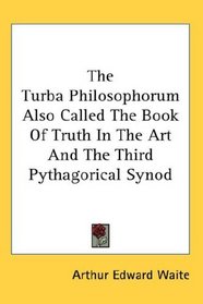 The Turba Philosophorum Also Called The Book Of Truth In The Art And The Third Pythagorical Synod