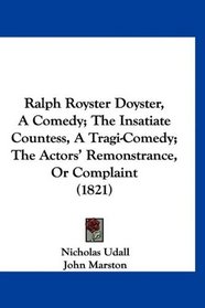 Ralph Royster Doyster, A Comedy; The Insatiate Countess, A Tragi-Comedy; The Actors' Remonstrance, Or Complaint (1821)