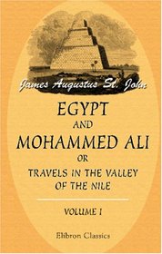 Egypt and Mohammed Ali; or, Travels in the Valley of the Nile: Volume 1