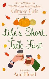 Life's Short, Talk Fast: 15 Writers on Why We Can't Stop Watching Gilmore Girls