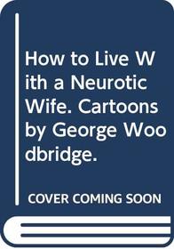 How to Live With a Neurotic Wife. Cartoons by George Woodbridge.