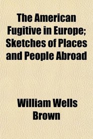 The American Fugitive in Europe; Sketches of Places and People Abroad