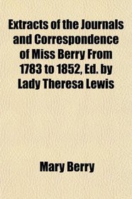 Extracts of the Journals and Correspondence of Miss Berry From 1783 to 1852, Ed. by Lady Theresa Lewis