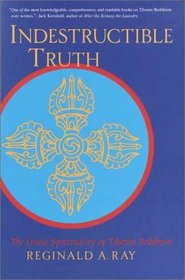 Indestructible Truth : The Living Spirituality of Tibetan Buddhism (Ray, Reginald a. World of Tibetan Buddhism, V. 1.)