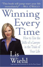 Winning Every Time : How to Use the Skills of a Lawyer in the Trials of Your Life