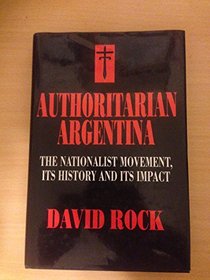 Authoritarian Argentina: The Nationalist Movement, Its History and Its Impact