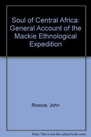 Soul of Central Africa: General Account of the Mackie Ethnological Expedition