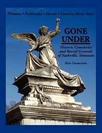 Gone Under: Historic Cemeteries and Burial Grounds of Nashville, Tennessee (Volume 1)