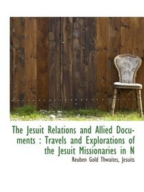 The Jesuit Relations and Allied Documents : Travels and Explorations of the Jesuit Missionaries in N