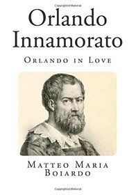 Orlando Innamorato: Orlando in Love (Top 100 Classic Epic Poems)