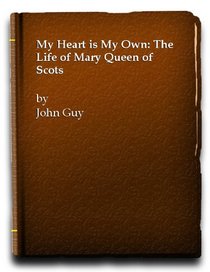 My Heart Is My Own: The Life of Mary Queen of Scots