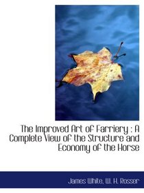 The Improved Art of Farriery : A Complete View of the Structure and Economy of the Horse