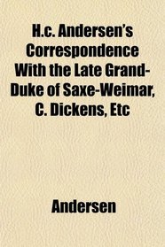 H.c. Andersen's Correspondence With the Late Grand-Duke of Saxe-Weimar, C. Dickens, Etc