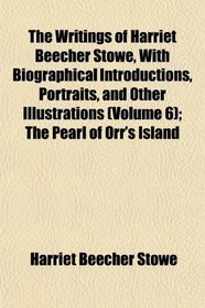 The Writings of Harriet Beecher Stowe, With Biographical Introductions, Portraits, and Other Illustrations (Volume 6); The Pearl of Orr's Island