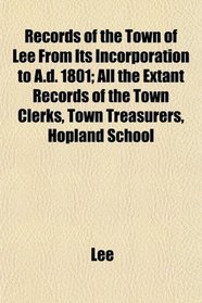 Records of the Town of Lee From Its Incorporation to A.d. 1801; All the Extant Records of the Town Clerks, Town Treasurers, Hopland School