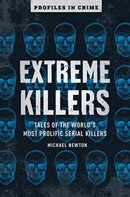 Extreme Killers: Tales of the World?s Most Prolific Serial Killers (Volume 4) (Profiles in Crime)