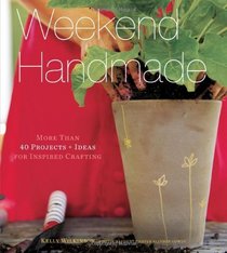 Weekend Handmade: More Than 40 Projects and Ideas for Inspired Crafting