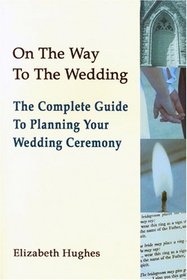 On The Way To The Wedding: The Complete Guide to Planning Your Wedding Ceremony