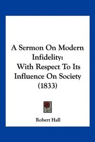 A Sermon On Modern Infidelity: With Respect To Its Influence On Society (1833)