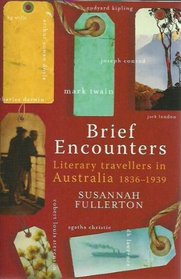 BRIEF ENCOUNTERS. Literary travellers in Australia 1836-1939.
