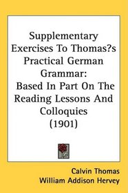 Supplementary Exercises To Thomass Practical German Grammar: Based In Part On The Reading Lessons And Colloquies (1901)