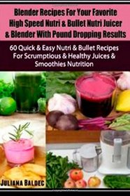 Blender Recipes For Your Favorite High Speed Nutri & Bullet Nutri Juicer & Blender With Pound Dropping Results: 60 Quick & Easy Nutri & Bullet Recipes ... & Healthy Juices & Smoothies Nutrition